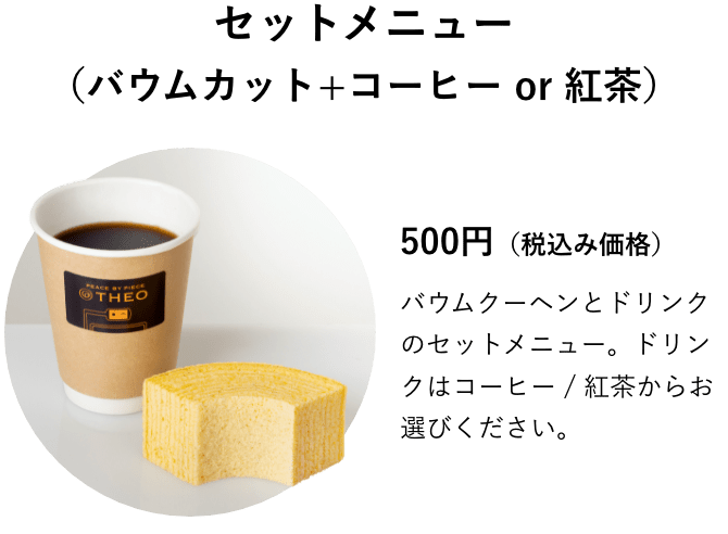 セットメニュー（バウムカット+コーヒー or 紅茶）500円（税込み価格）